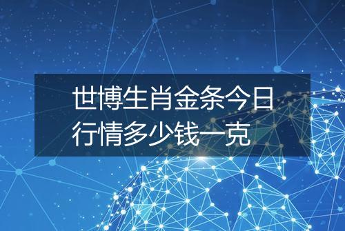 世博生肖金条今日行情多少钱一克