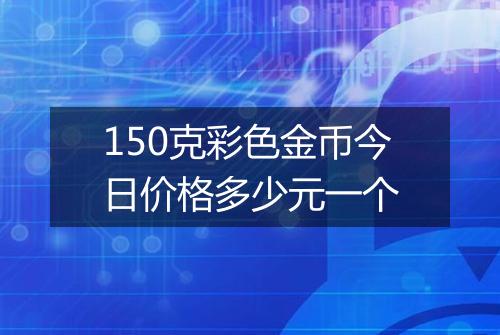 150克彩色金币今日价格多少元一个