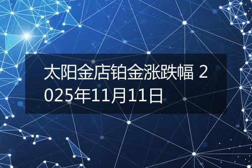 太阳金店铂金涨跌幅 2025年11月11日