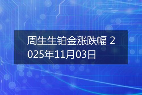 周生生铂金涨跌幅 2025年11月03日