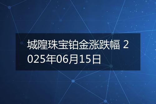 城隍珠宝铂金涨跌幅 2025年06月15日
