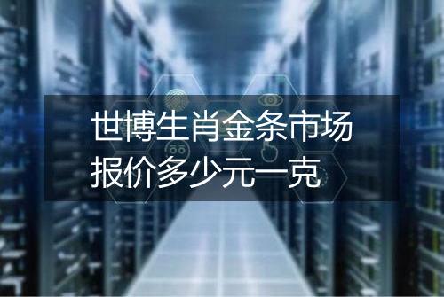 世博生肖金条市场报价多少元一克