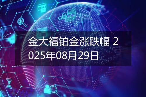 金大福铂金涨跌幅 2025年08月29日