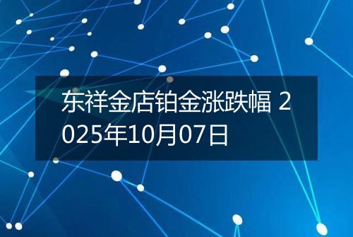 东祥金店铂金涨跌幅 2025年10月07日