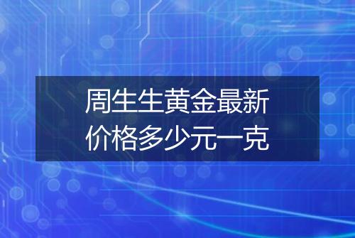 周生生黄金最新价格多少元一克