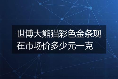 世博大熊猫彩色金条现在市场价多少元一克