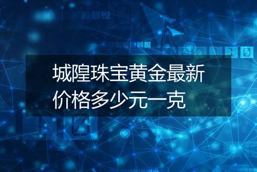 城隍珠宝黄金最新价格多少元一克