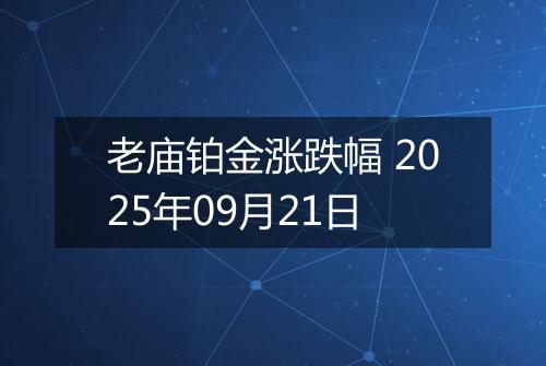 老庙铂金涨跌幅 2025年09月21日