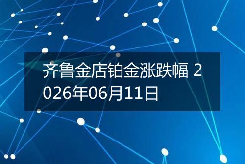 齐鲁金店铂金涨跌幅 2026年06月11日