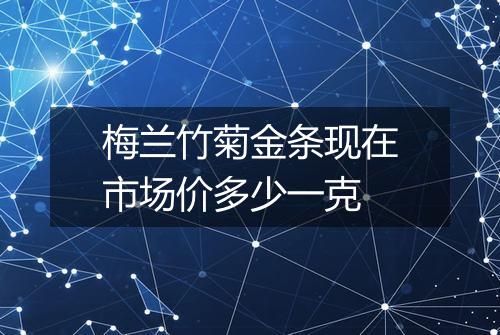 梅兰竹菊金条现在市场价多少一克