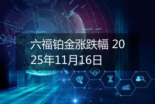六福铂金涨跌幅 2025年11月16日