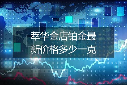 萃华金店铂金最新价格多少一克