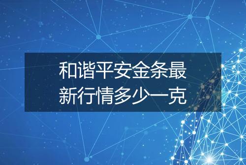 和谐平安金条最新行情多少一克