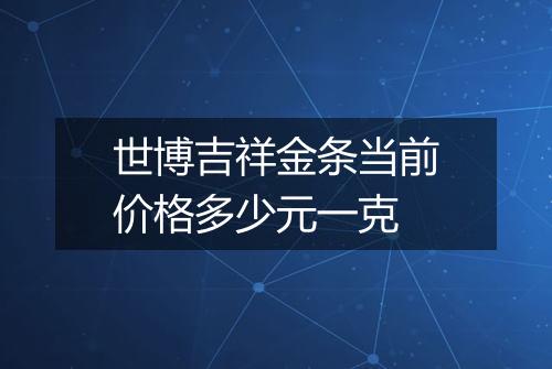 世博吉祥金条当前价格多少元一克