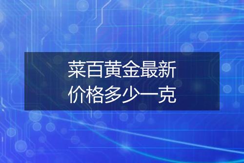 菜百黄金最新价格多少一克