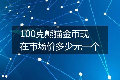 100克熊猫金币现在市场价多少元一个