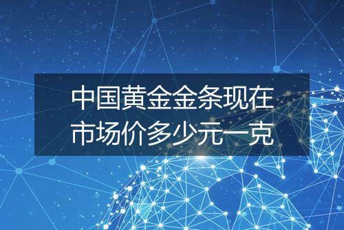 中国黄金金条现在市场价多少元一克