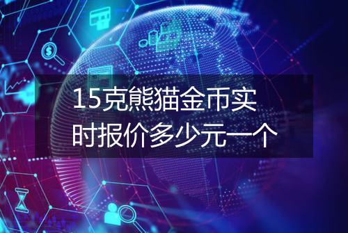 15克熊猫金币实时报价多少元一个