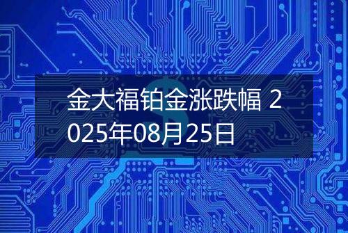金大福铂金涨跌幅 2025年08月25日