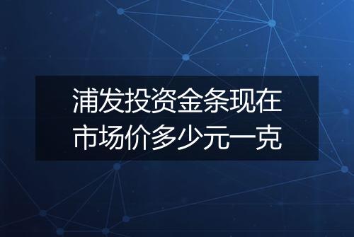浦发投资金条现在市场价多少元一克