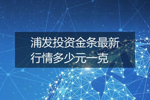 浦发投资金条最新行情多少元一克