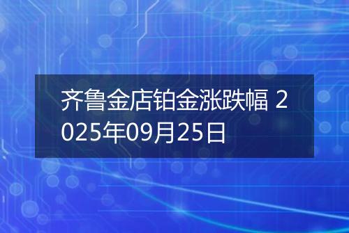 齐鲁金店铂金涨跌幅 2025年09月25日