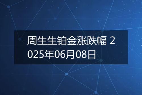 周生生铂金涨跌幅 2025年06月08日