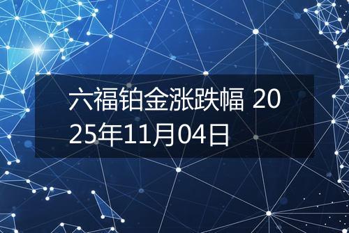 六福铂金涨跌幅 2025年11月04日