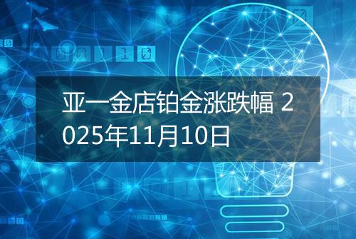 亚一金店铂金涨跌幅 2025年11月10日