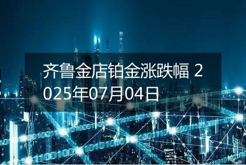 齐鲁金店铂金涨跌幅 2025年07月04日