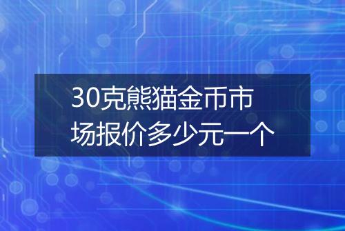 30克熊猫金币市场报价多少元一个