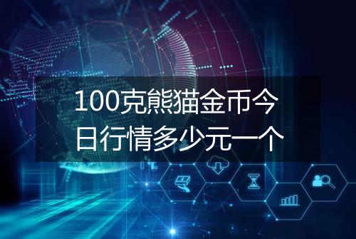 100克熊猫金币今日行情多少元一个