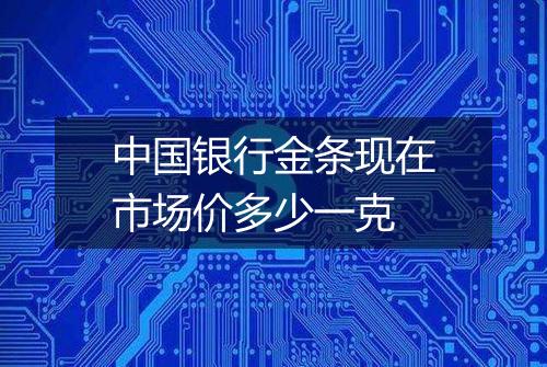 中国银行金条现在市场价多少一克
