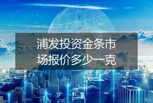 浦发投资金条市场报价多少一克