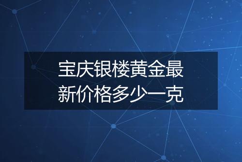 宝庆银楼黄金最新价格多少一克