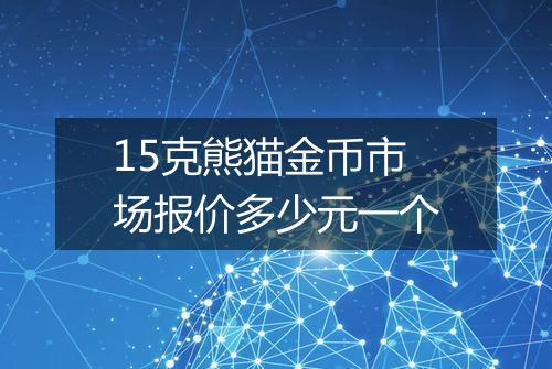15克熊猫金币市场报价多少元一个
