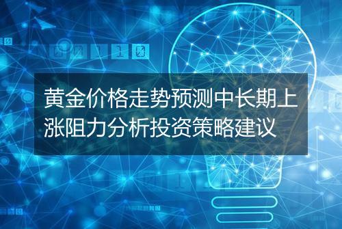 黄金价格走势预测中长期上涨阻力分析投资策略建议