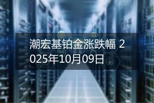 潮宏基铂金涨跌幅 2025年10月09日
