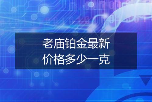 老庙铂金最新价格多少一克