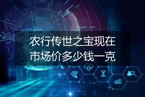 农行传世之宝现在市场价多少钱一克