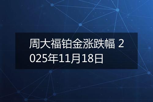 周大福铂金涨跌幅 2025年11月18日