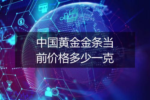 中国黄金金条当前价格多少一克
