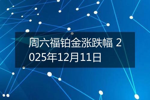 周六福铂金涨跌幅 2025年12月11日