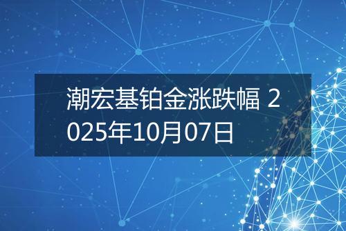 潮宏基铂金涨跌幅 2025年10月07日