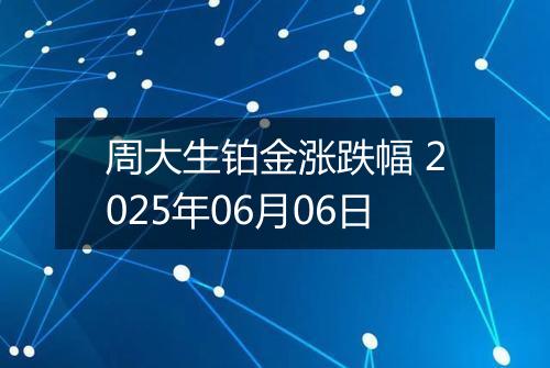 周大生铂金涨跌幅 2025年06月06日