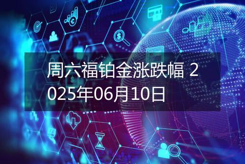 周六福铂金涨跌幅 2025年06月10日
