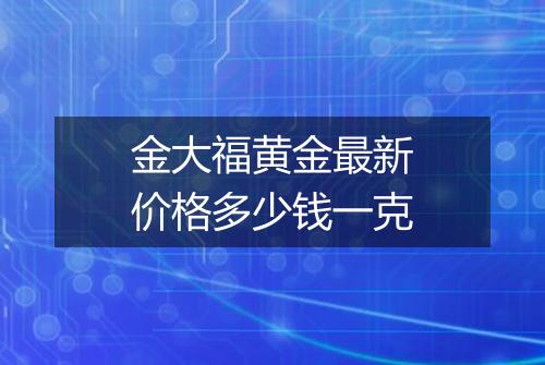 金大福黄金最新价格多少钱一克
