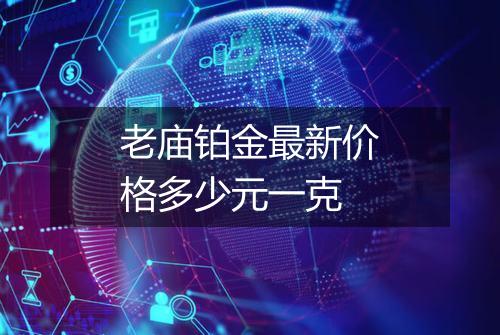 老庙铂金最新价格多少元一克