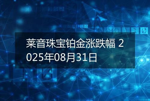 莱音珠宝铂金涨跌幅 2025年08月31日
