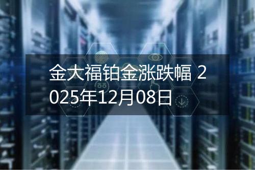 金大福铂金涨跌幅 2025年12月08日